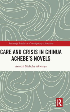 Care and Crisis in Chinua Achebe's Novels Care and Crisis in Chinua Achebe's Novels