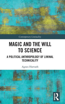 Magic and the Will to Science : A Political Anthropology of Liminal Technicality