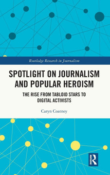 Spotlight on Journalism and Popular Heroism : The Rise from Tabloid Stars to Digital Activists Spotlight on Journalism and Popular Heroism : The Rise from Tabloid Stars to Digital Activists