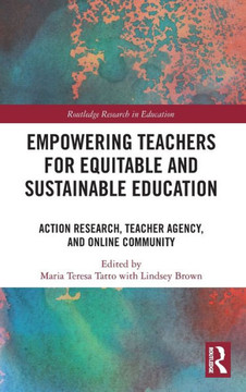 Empowering Teachers for Equitable and Sustainable Education : Action Research, Teacher Agency, and Online Community Empowering Teachers for Equitable and Sustainable Education : Action Research, Teacher Agency, and Online Community