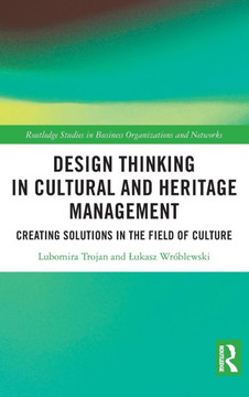 Design Thinking in Cultural and Heritage Management : Creating Solutions in the Field of Culture Design Thinking in Cultural and Heritage Management : Creating Solutions in the Field of Culture
