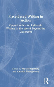 Place-Based Writing in Action : Opportunities for Authentic Writing in the World Beyond the Classroom
