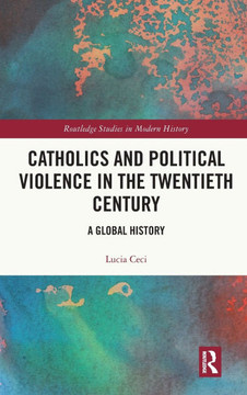 Catholics and Political Violence in the Twentieth Century : A Global History Catholics and Political Violence in the Twentieth Century : A Global History