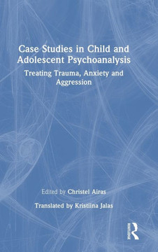 Case Studies in Child and Adolescent Psychoanalysis : Treating Trauma, Anxiety and Aggression