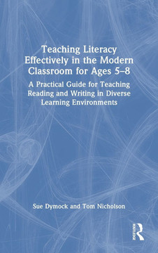 Teaching Literacy Effectively in the Modern Classroom for Ages 5-8 : A Practical Guide for Teaching Reading and Writing in Diverse Learning Environments