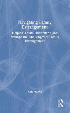 Navigating Family Estrangement : Helping Adults Understand and Manage the Challenges of Family Estrangement