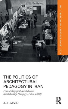 The Politics of Architectural Pedagogy in Iran : From Pedagogical Revolution to Revolutionary Pedagogy (1960-1990) The Politics of Architectural Pedagogy in Iran : From Pedagogical Revolution to Revolutionary Pedagogy (1960-1990)