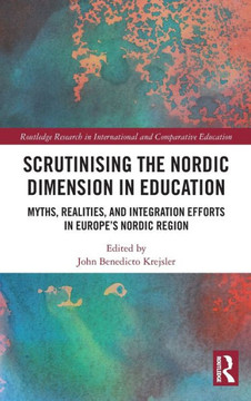 Scrutinising the Nordic Dimension in Education : Myths, Realities, and Integration Efforts in Europe's Nordic Region