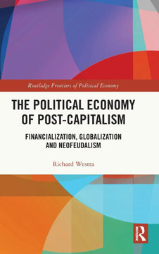 The Political Economy of Post-Capitalism : Financialization, Globalization and Neofeudalism The Political Economy of Post-Capitalism : Financialization, Globalization and Neofeudalism