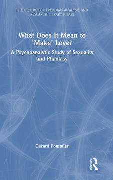 What Does It Mean to Make Love? : A Psychoanalytic Study of Sexuality and Phantasy What Does It Mean to Make Love? : A Psychoanalytic Study of Sexuality and Phantasy