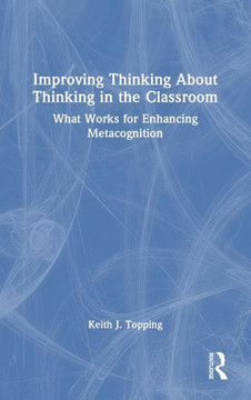 Improving Thinking about Thinking in the Classroom : What Works for Enhancing Metacognition