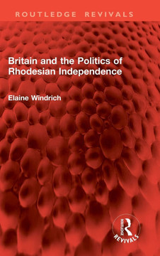 Britain and the Politics of Rhodesian Independence Britain and the Politics of Rhodesian Independence