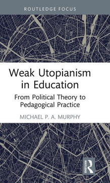 Weak Utopianism in Education : From Political Theory to Pedagogical Practice