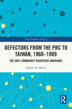 Defectors from the PRC to Taiwan, 1960-1989 : The Anti-communist Righteous Warriors Defectors from the PRC to Taiwan, 1960-1989 : The Anti-communist Righteous Warriors