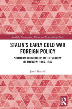 Stalin's Early Cold War Foreign Policy : Southern Neighbours in the Shadow of Moscow, 1945-1947
