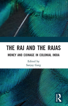 The Raj and the Rajas : Money and Coinage in Colonial India The Raj and the Rajas : Money and Coinage in Colonial India
