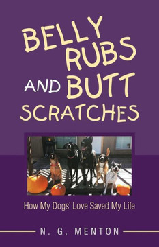 Belly Rubs and Butt Scratches: How My Dogs' Love Saved My Life Belly Rubs and Butt Scratches: How My Dogs' Love Saved My Life