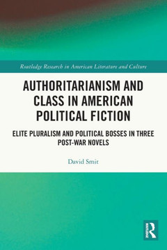 Authoritarianism and Class in American Political Fiction : Elite Pluralism and Political Bosses in Three Post-war Novels
