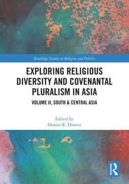 Exploring Religious Diversity and Covenantal Pluralism in Asia : Volume II, South & Central Asia Exploring Religious Diversity and Covenantal Pluralism in Asia : Volume II, South & Central Asia