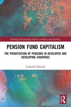 Pension Fund Capitalism : The Privatization of Pensions in Developed and Developing Countries