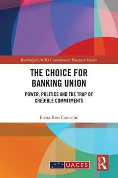 The Choice for Banking Union : Power, Politics and the Trap of Credible Commitments
