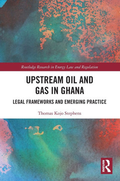 Upstream Oil and Gas in Ghana : Legal Frameworks and Emerging Practice