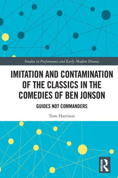 Imitation and Contamination of the Classics in the Comedies of Ben Jonson : Guides Not Commanders