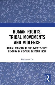 Human Rights, Tribal Movements and Violence : Tribal Tenacity in the Twenty-First Century in Central Eastern India
