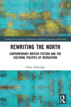 Rewriting the North : Contemporary British Fiction and the Cultural Politics of Devolution Rewriting the North : Contemporary British Fiction and the Cultural Politics of Devolution