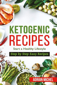 Ketogenic Recipes: Start a Healthy Lifestyle. Step by Step Easy Recipes.