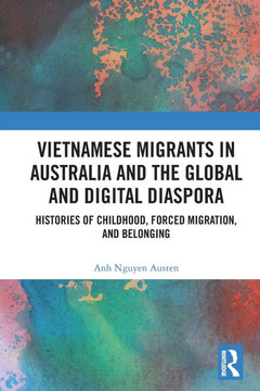 Vietnamese Migrants in Australia and the Global Digital Diaspora : Histories of Childhood, Forced Migration, and Belonging