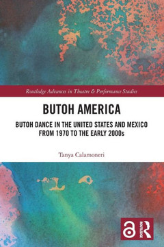 Butoh America : Butoh Dance in the United States and Mexico from 1970 to the Early 2000s
