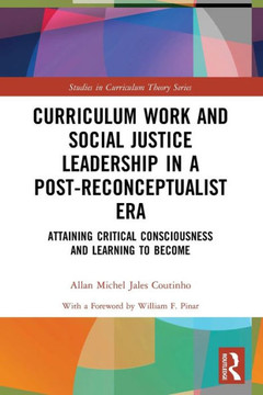 Curriculum Work and Social Justice Leadership in a Post-reconceptualist Era : Attaining Critical Consciousness and Learning to Become