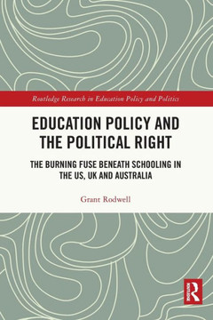 Education Policy and the Political Right : The Burning Fuse Beneath Schooling in the US, UK and Australia