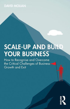 Scale-up and Build Your Business : How to Recognise and Overcome the Critical Challenges of Business Growth and Exit