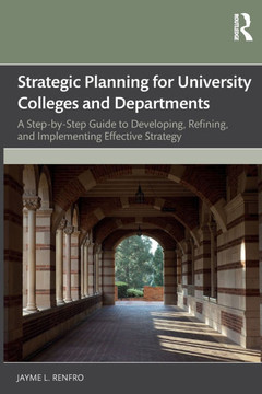 Strategic Planning for University Colleges and Departments : A Step-By-Step Guide to Developing, Refining, and Implementing Effective Strategy Strategic Planning for University Colleges and Departments : A Step-By-Step Guide to Developing, Refining, and Implementing Effective Strategy