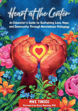 Heart at the Center : An Educator's Guide to Sustaining Love, Hope, and Community Through Nonviolence Pedagogy
