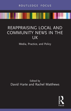 Reappraising Local and Community News in the UK : Media, Practice, and Policy Reappraising Local and Community News in the UK : Media, Practice, and Policy