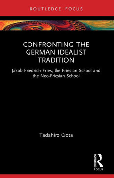 Confronting the German Idealist Tradition : Jakob Friedrich Fries, the Friesian School and the Neo-Friesian School