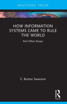 How Information Systems Came to Rule the World : And Other Essays How Information Systems Came to Rule the World : And Other Essays