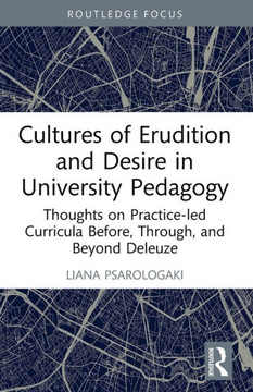 Cultures of Erudition and Desire in University Pedagogy : Thoughts on Practice-Led Curricula Before, Through, and Beyond Deleuze