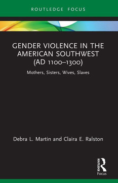 Gender Violence in the American Southwest (AD 1100-1300) : Mothers, Sisters, Wives, Slaves