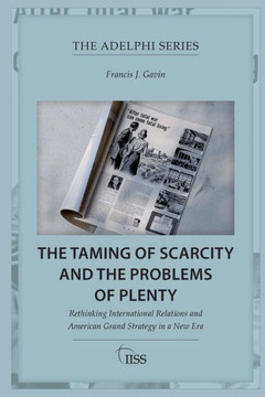 The Taming of Scarcity and the Problems of Plenty : Rethinking International Relations and American Grand Strategy in a New Era