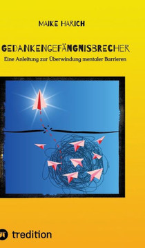 Gedankengefängnisbrecher : Eine Anleitung zur Überwindung mentaler Barrieren. Gedankengefängnisbrecher : Eine Anleitung zur Überwindung mentaler Barrieren.
