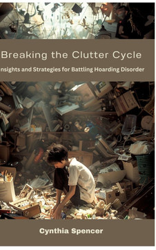 Breaking the Clutter Cycle : Insights and Strategies for Battling Hoarding Disorder