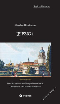 Leipzig 1 : Von den ersten Ansiedlungen bis zur Buch-, Universitäts- und Warenhandelsstadt