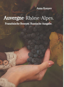 Auvergne-Rhône-Alpes. : Französische Rezepte. Russische Ausgabe. Auvergne-Rhône-Alpes. : Französische Rezepte. Russische Ausgabe.