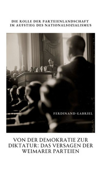 Von der Demokratie zur Diktatur: Das Versagen der Weimarer Parteien : Die Rolle der Parteienlandschaft im Aufstieg des Nationalsozialismus Von der Demokratie zur Diktatur: Das Versagen der Weimarer Parteien : Die Rolle der Parteienlandschaft im Aufstieg des Nationalsozialismus