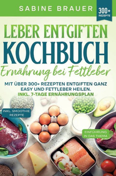 Leber entgiften Kochbuch - Ernährung bei Fettleber : Mit über 300+ Rezepten entgiften ganz easy und Fettleber heilen. Inkl. 7-Tage Ernährungsplan Leber entgiften Kochbuch - Ernährung bei Fettleber : Mit über 300+ Rezepten entgiften ganz easy und Fettleber heilen. Inkl. 7-Tage Ernährungsplan