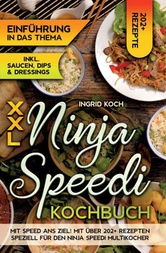 XXL Ninja Speedi Kochbuch : Mit Speed ans Ziel! Mit über 202+ Rezepten speziell für den Ninja Speedi Multikocher. Genießen Sie eine große Auswahl an leckeren Gerichten für jeden Tag